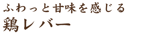 ふわっと甘味を感じる鶏レバー